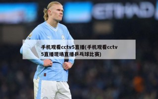 手机观看cctv5直播(手机观看cctv5直播现场直播乒乓球比赛)