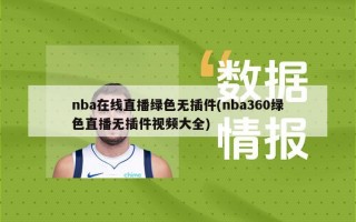 nba在线直播绿色无插件(nba360绿色直播无插件视频大全)