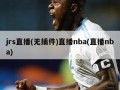 jrs直播(无插件)直播nba(直播nba)