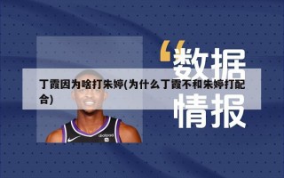 丁霞因为啥打朱婷(为什么丁霞不和朱婷打配合)
