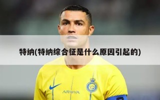 特纳(特纳综合征是什么原因引起的)