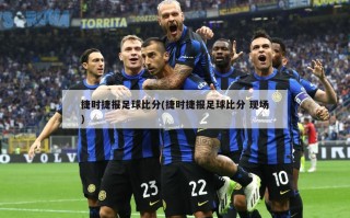 捷时捷报足球比分(捷时捷报足球比分 现场)