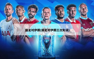 国足对伊朗(国足对伊朗三次失误)