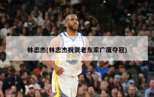 林志杰(林志杰祝贺老东家广厦夺冠)