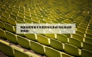 梅西说冠军属于天堂的马拉多纳(马拉多纳称赞梅西)