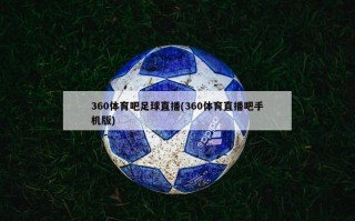 360体育吧足球直播(360体育直播吧手机版)