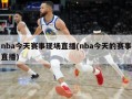 nba今天赛事现场直播(nba今天的赛事直播)