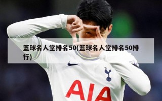 篮球名人堂排名50(篮球名人堂排名50排行)