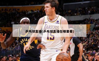 乒乓球直播(乒乓球直播在哪里看)