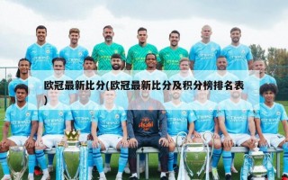 欧冠最新比分(欧冠最新比分及积分榜排名表)