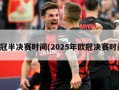 欧冠半决赛时间(2025年欧冠决赛时间)
