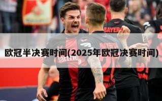 欧冠半决赛时间(2025年欧冠决赛时间)