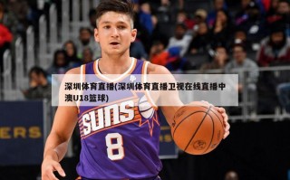 深圳体育直播(深圳体育直播卫视在线直播中澳U18篮球)