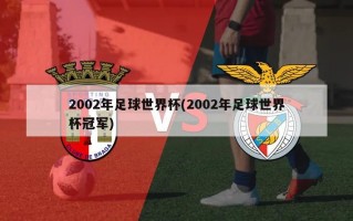 2002年足球世界杯(2002年足球世界杯冠军)