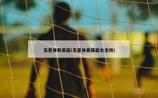 五星体育英超(五星体育英超女主持)