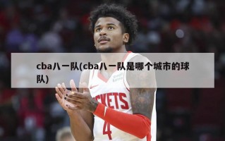 cba八一队(cba八一队是哪个城市的球队)