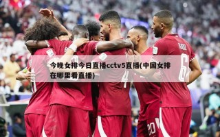 今晚女排今日直播cctv5直播(中国女排在哪里看直播)
