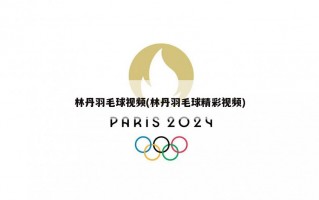 林丹羽毛球视频(林丹羽毛球精彩视频)