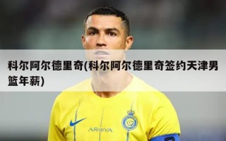 科尔阿尔德里奇(科尔阿尔德里奇签约天津男篮年薪)