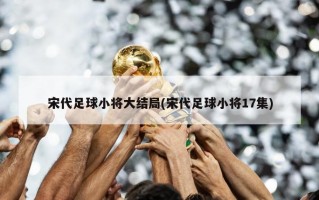 宋代足球小将大结局(宋代足球小将17集)