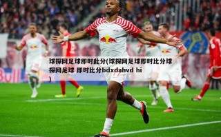 球探网足球即时此分(球探网足球即时比分球探网足球 即时比分bdxdahvd hi)