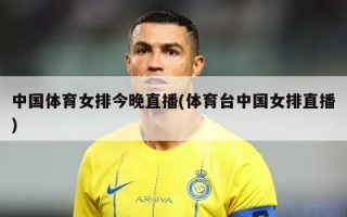 中国体育女排今晚直播(体育台中国女排直播)