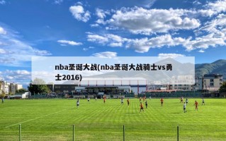 nba圣诞大战(nba圣诞大战骑士vs勇士2016)