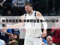 体育频道直播(体育频道直播cctv5篮球赛)