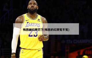 梅西被红牌罚下(梅西的红牌冤不冤)