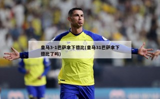 皇马3-1巴萨拿下德比(皇马31巴萨拿下德比了吗)