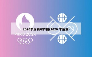 2020季后赛对阵图(2020 季后赛)