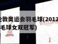 2012伦敦奥运会羽毛球(2012伦敦奥运会羽毛球女双冠军)