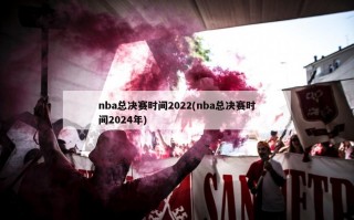 nba总决赛时间2022(nba总决赛时间2024年)