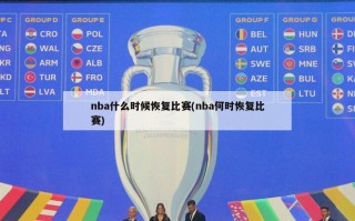 nba什么时候恢复比赛(nba何时恢复比赛)