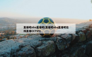 直播吧nba直播吧(直播吧nba直播吧在线直播CCTV5)