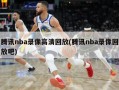 腾讯nba录像高清回放(腾讯nba录像回放吧)