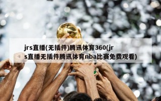 jrs直播(无插件)腾讯体育360(jrs直播无插件腾讯体育nba比赛免费观看)