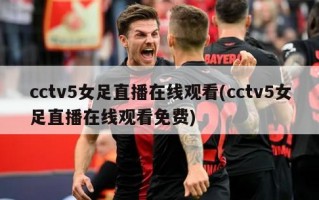 cctv5女足直播在线观看(cctv5女足直播在线观看免费)