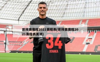 世预赛赛程2021赛程表(世预赛赛程2021赛程表美洲)