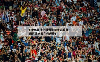 cctv5直播中国男篮(cctv5直播中国男篮比赛在线观看)