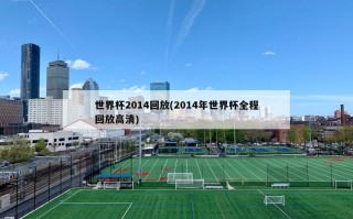 世界杯2014回放(2014年世界杯全程回放高清)