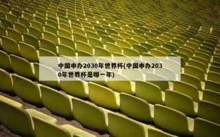 中国申办2030年世界杯(中国申办2030年世界杯是哪一年)