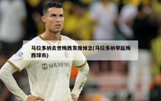 马拉多纳去世梅西发推悼念(马拉多纳举起梅西球衣)