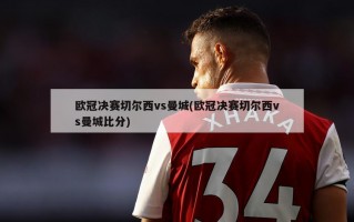 欧冠决赛切尔西vs曼城(欧冠决赛切尔西vs曼城比分)