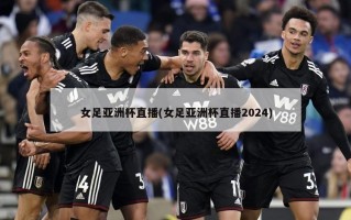 女足亚洲杯直播(女足亚洲杯直播2024)