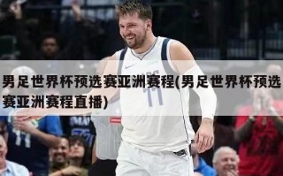 男足世界杯预选赛亚洲赛程(男足世界杯预选赛亚洲赛程直播)