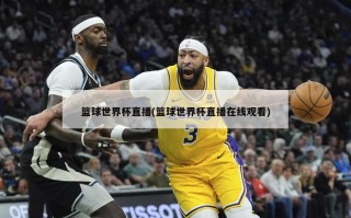 篮球世界杯直播(篮球世界杯直播在线观看)