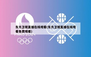 东方卫视直播在线观看(东方卫视直播在线观看免费观看)