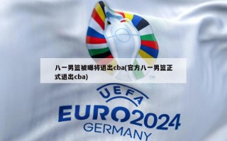 八一男篮被曝将退出cba(官方八一男篮正式退出cba)