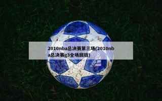 2010nba总决赛第三场(2010nba总决赛g3全场回放)